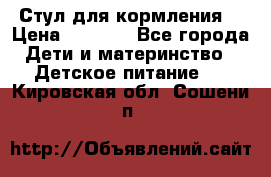 Стул для кормления  › Цена ­ 4 000 - Все города Дети и материнство » Детское питание   . Кировская обл.,Сошени п.